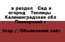  в раздел : Сад и огород » Теплицы . Калининградская обл.,Пионерский г.